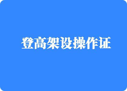 男人操女人骚逼视频登高架设操作证